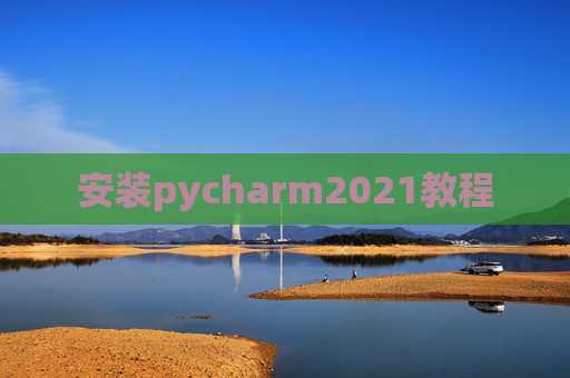 安装pycharm2021教程 安装pycharm2021教程